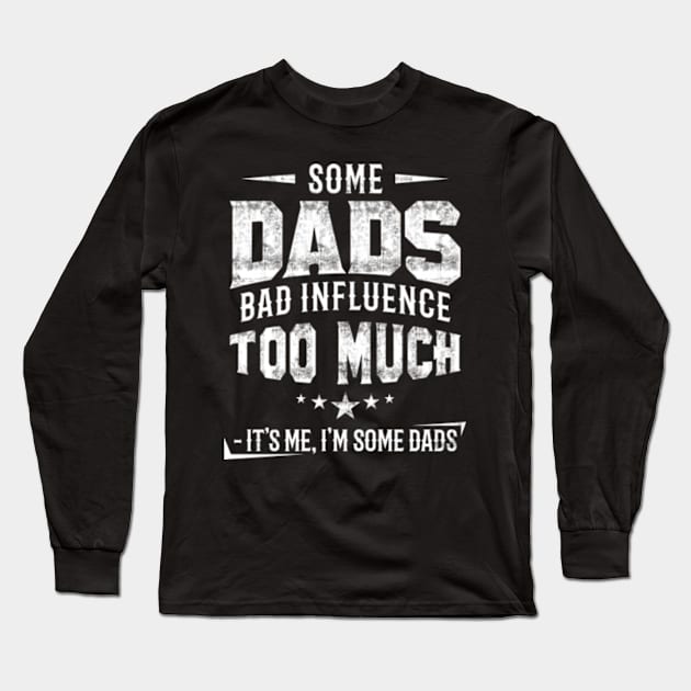 Some Dads Bad Influence Too Much Long Sleeve T-Shirt by CreativeSalek